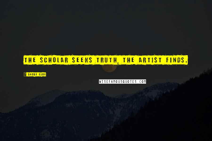 Andre Gide Quotes: The scholar seeks truth, the artist finds.