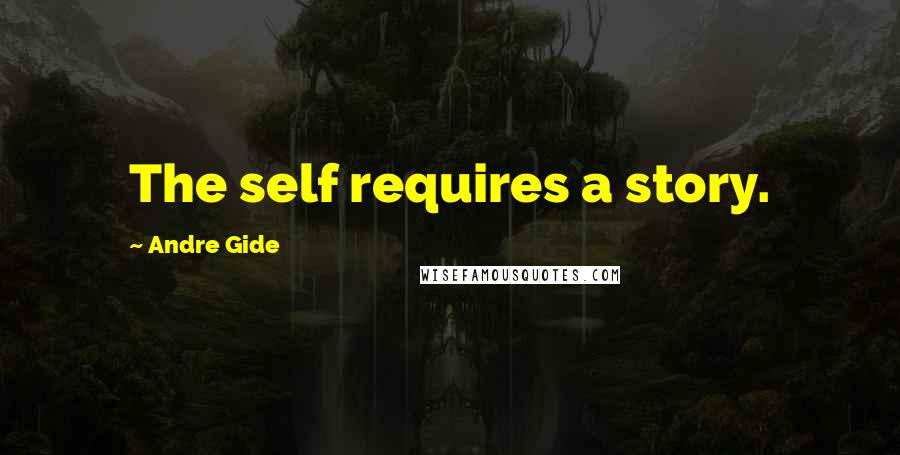 Andre Gide Quotes: The self requires a story.
