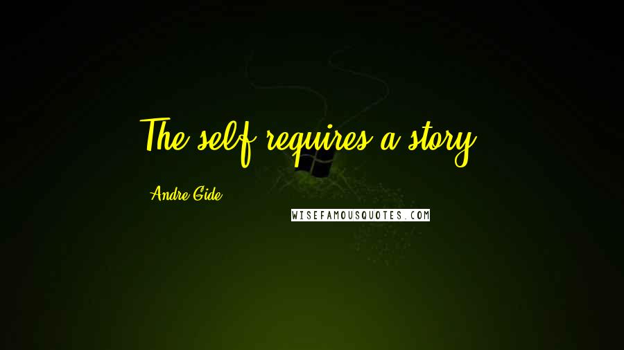 Andre Gide Quotes: The self requires a story.