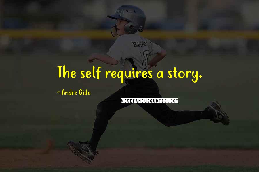 Andre Gide Quotes: The self requires a story.