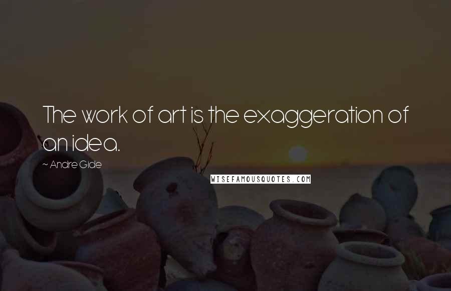 Andre Gide Quotes: The work of art is the exaggeration of an idea.