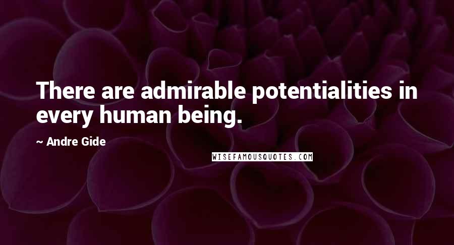 Andre Gide Quotes: There are admirable potentialities in every human being.