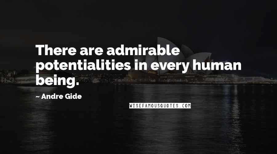 Andre Gide Quotes: There are admirable potentialities in every human being.