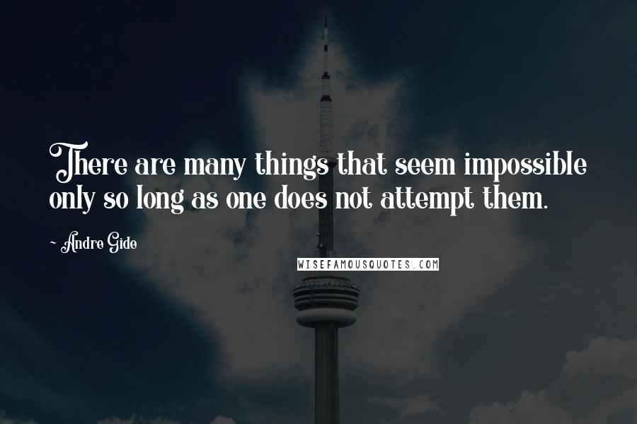 Andre Gide Quotes: There are many things that seem impossible only so long as one does not attempt them.