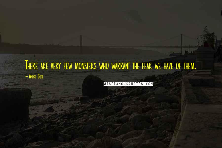 Andre Gide Quotes: There are very few monsters who warrant the fear we have of them.