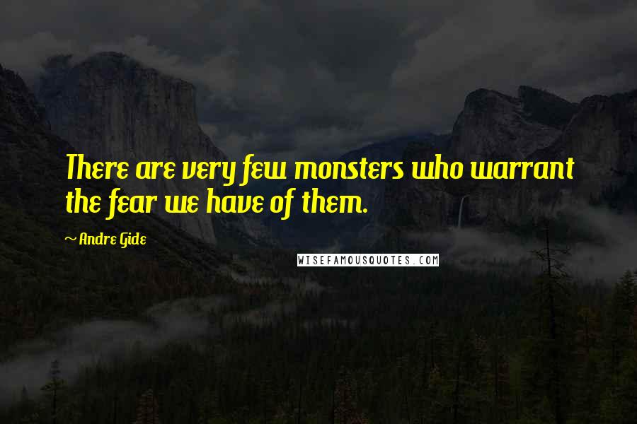 Andre Gide Quotes: There are very few monsters who warrant the fear we have of them.