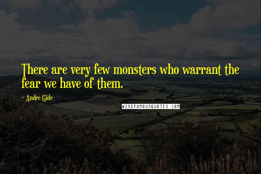 Andre Gide Quotes: There are very few monsters who warrant the fear we have of them.