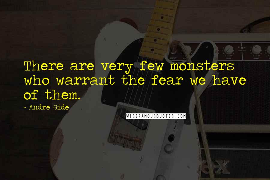 Andre Gide Quotes: There are very few monsters who warrant the fear we have of them.