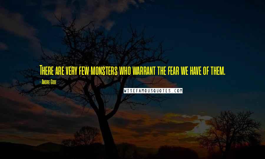 Andre Gide Quotes: There are very few monsters who warrant the fear we have of them.