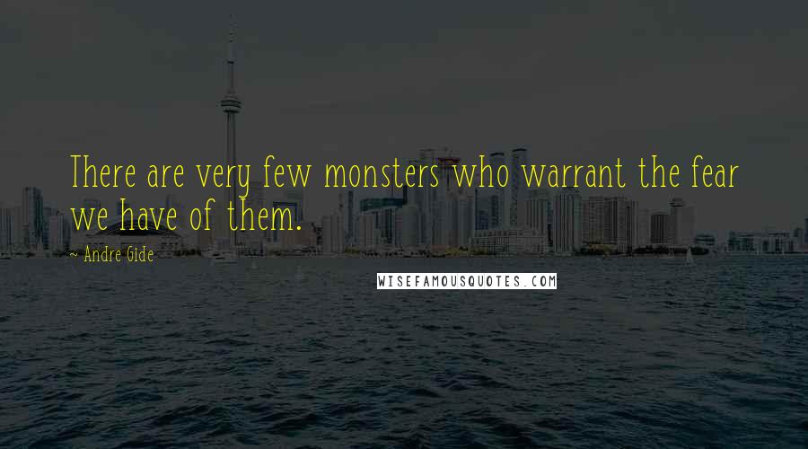 Andre Gide Quotes: There are very few monsters who warrant the fear we have of them.