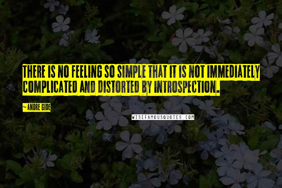 Andre Gide Quotes: There is no feeling so simple that it is not immediately complicated and distorted by introspection.