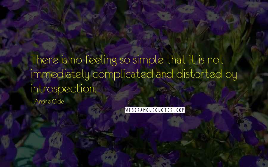 Andre Gide Quotes: There is no feeling so simple that it is not immediately complicated and distorted by introspection.