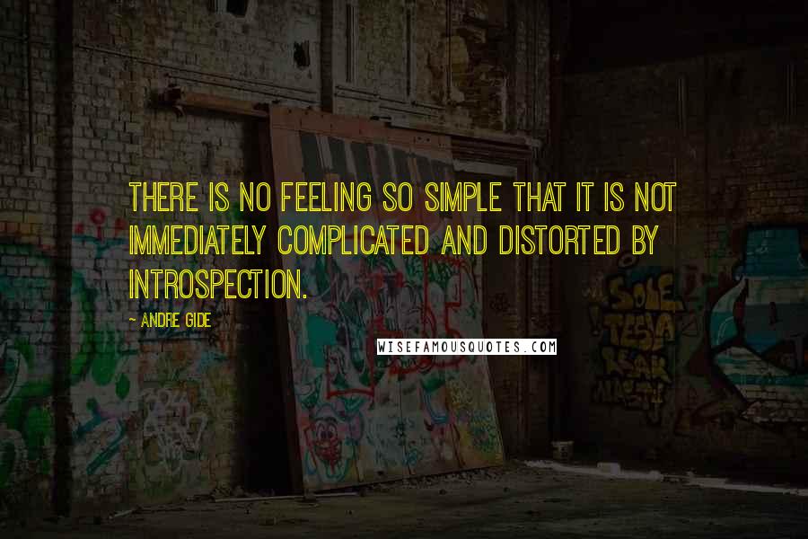 Andre Gide Quotes: There is no feeling so simple that it is not immediately complicated and distorted by introspection.