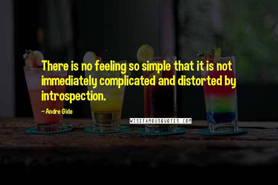 Andre Gide Quotes: There is no feeling so simple that it is not immediately complicated and distorted by introspection.