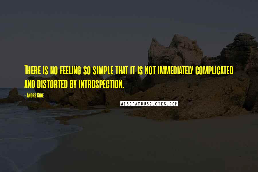 Andre Gide Quotes: There is no feeling so simple that it is not immediately complicated and distorted by introspection.