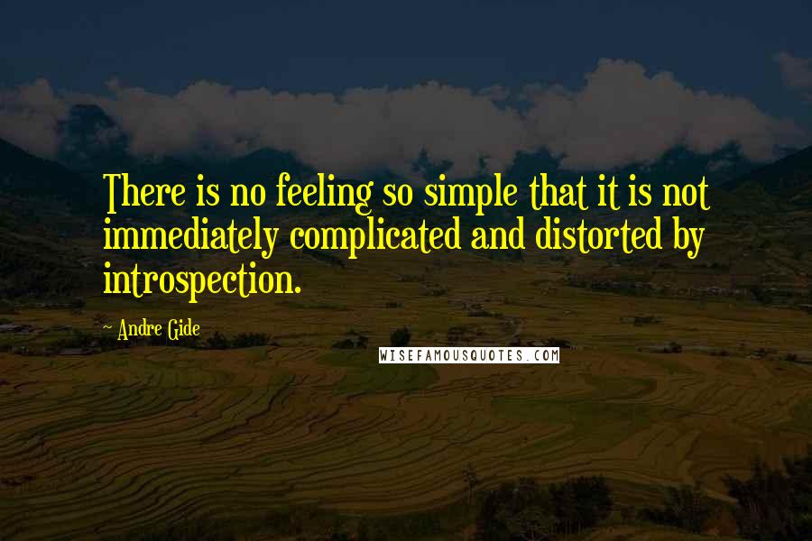 Andre Gide Quotes: There is no feeling so simple that it is not immediately complicated and distorted by introspection.