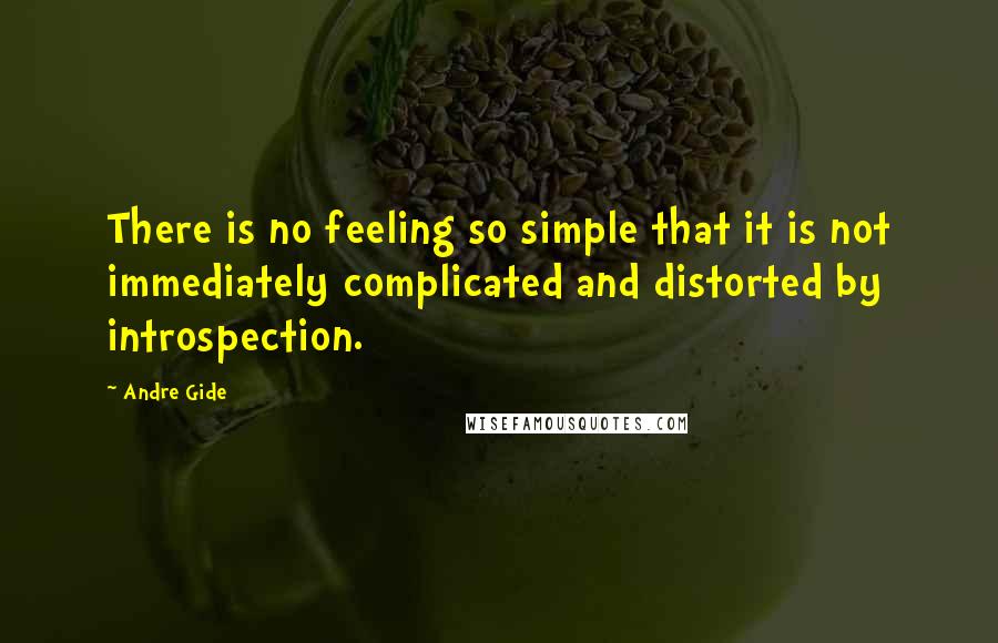 Andre Gide Quotes: There is no feeling so simple that it is not immediately complicated and distorted by introspection.