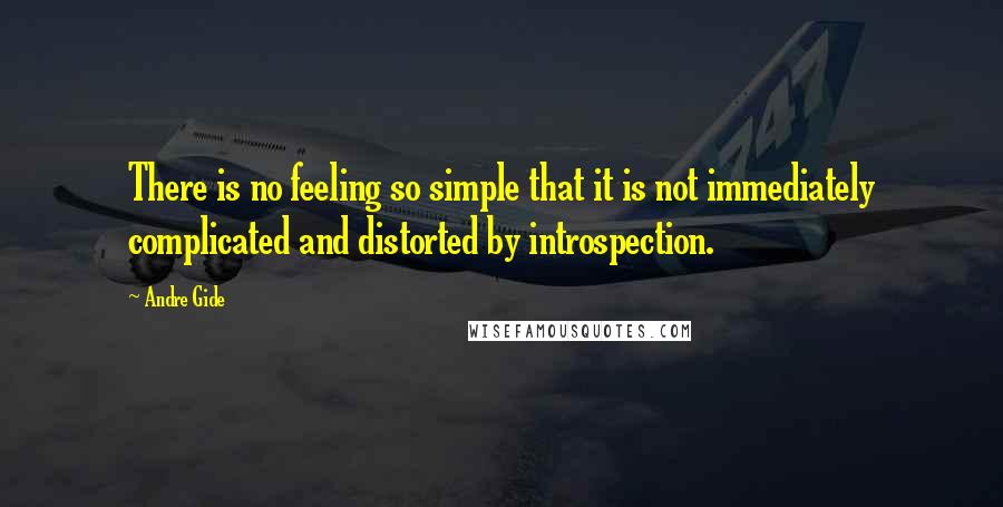 Andre Gide Quotes: There is no feeling so simple that it is not immediately complicated and distorted by introspection.