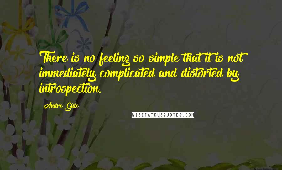 Andre Gide Quotes: There is no feeling so simple that it is not immediately complicated and distorted by introspection.