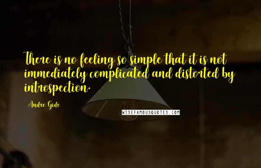 Andre Gide Quotes: There is no feeling so simple that it is not immediately complicated and distorted by introspection.