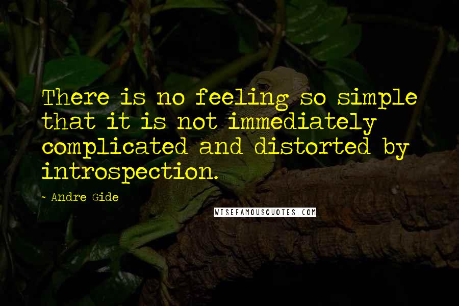 Andre Gide Quotes: There is no feeling so simple that it is not immediately complicated and distorted by introspection.