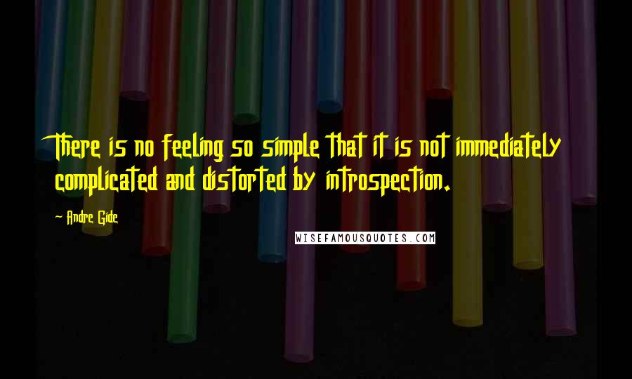 Andre Gide Quotes: There is no feeling so simple that it is not immediately complicated and distorted by introspection.