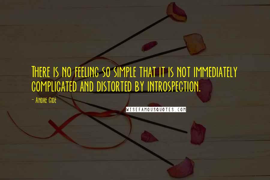 Andre Gide Quotes: There is no feeling so simple that it is not immediately complicated and distorted by introspection.