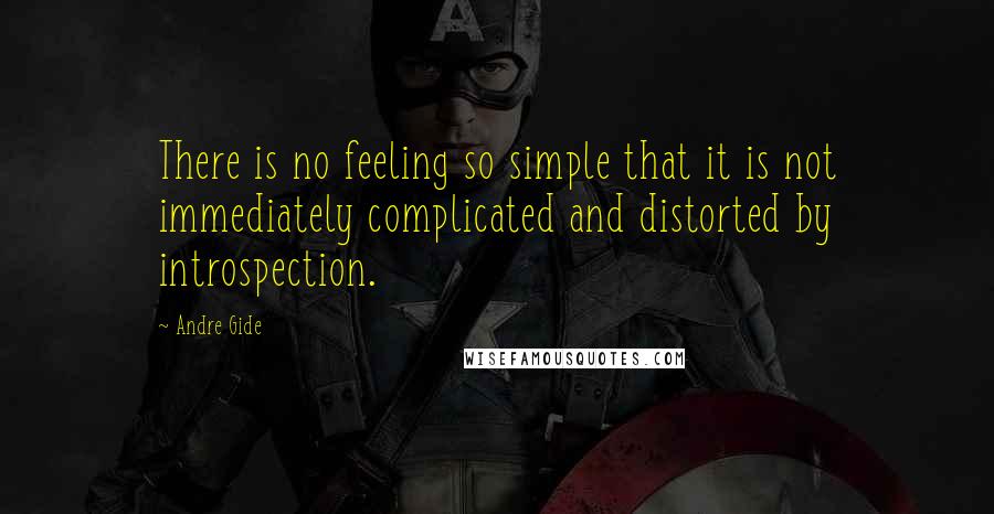 Andre Gide Quotes: There is no feeling so simple that it is not immediately complicated and distorted by introspection.