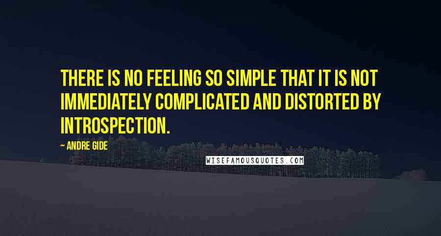 Andre Gide Quotes: There is no feeling so simple that it is not immediately complicated and distorted by introspection.