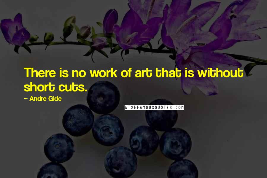 Andre Gide Quotes: There is no work of art that is without short cuts.