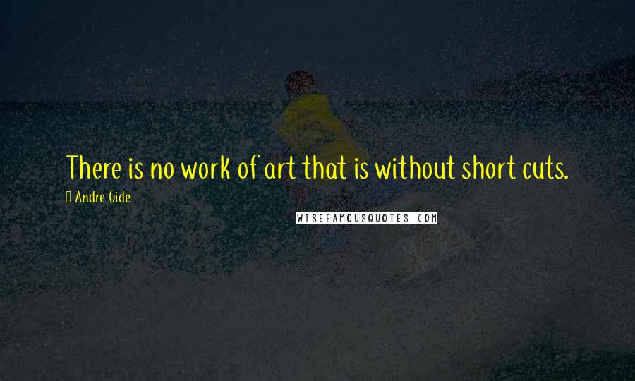 Andre Gide Quotes: There is no work of art that is without short cuts.