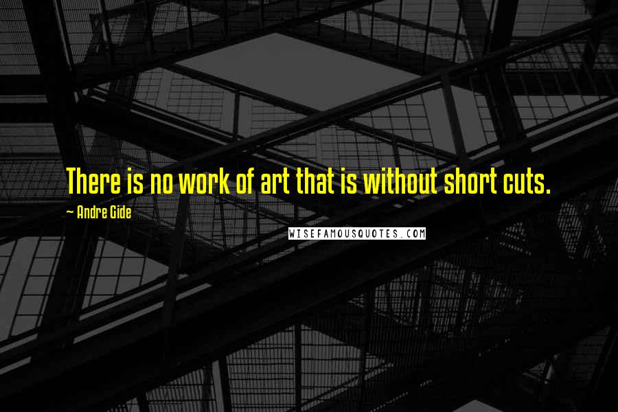 Andre Gide Quotes: There is no work of art that is without short cuts.