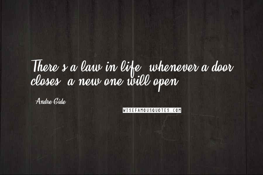 Andre Gide Quotes: There's a law in life: whenever a door closes, a new one will open.