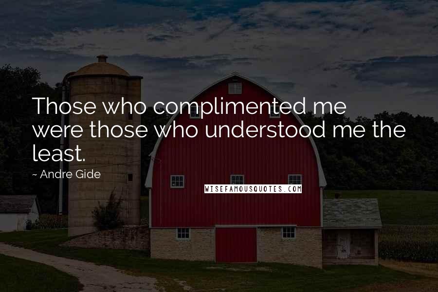 Andre Gide Quotes: Those who complimented me were those who understood me the least.