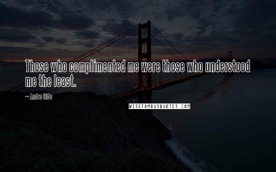 Andre Gide Quotes: Those who complimented me were those who understood me the least.