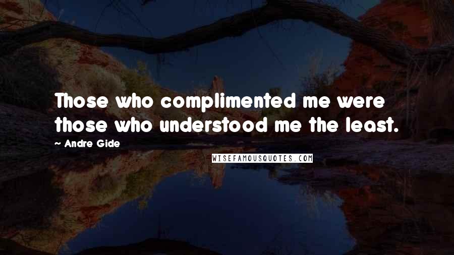 Andre Gide Quotes: Those who complimented me were those who understood me the least.
