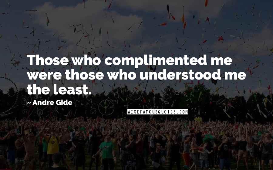 Andre Gide Quotes: Those who complimented me were those who understood me the least.