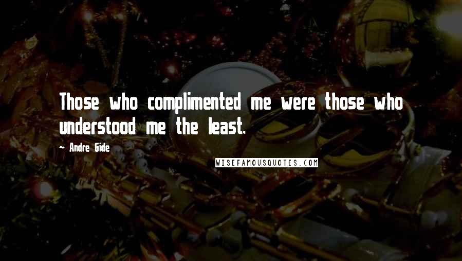 Andre Gide Quotes: Those who complimented me were those who understood me the least.