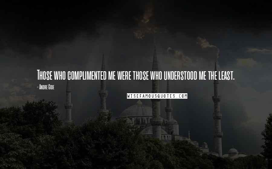 Andre Gide Quotes: Those who complimented me were those who understood me the least.