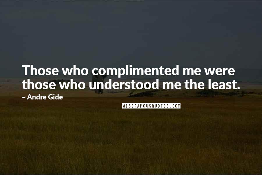 Andre Gide Quotes: Those who complimented me were those who understood me the least.