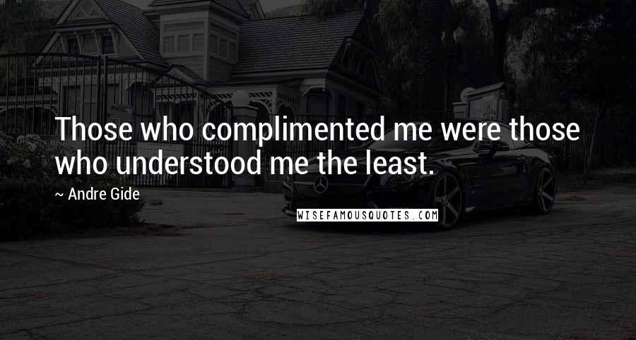 Andre Gide Quotes: Those who complimented me were those who understood me the least.