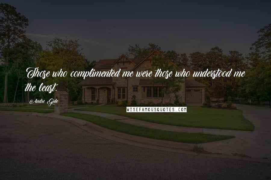 Andre Gide Quotes: Those who complimented me were those who understood me the least.