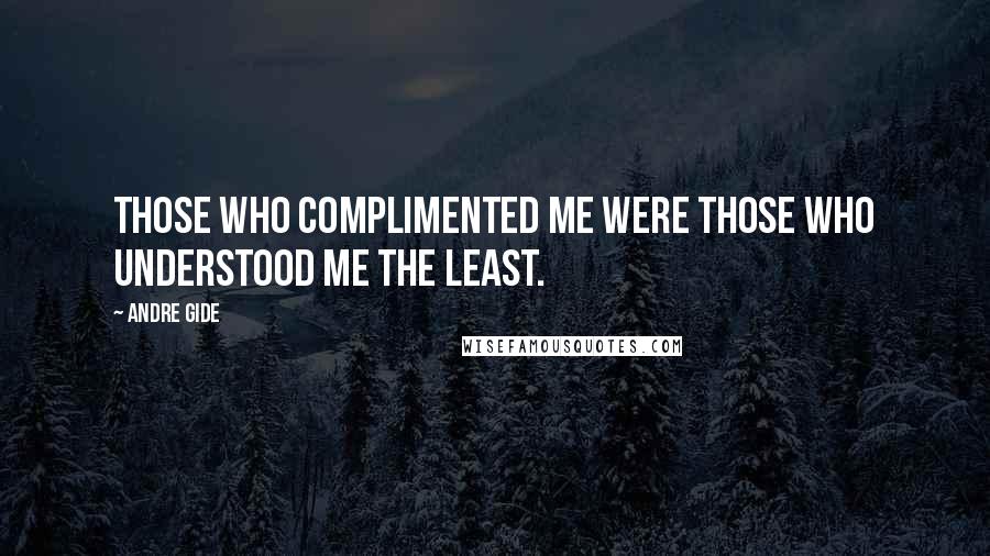 Andre Gide Quotes: Those who complimented me were those who understood me the least.