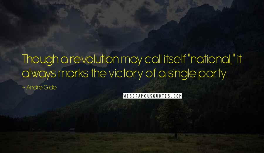 Andre Gide Quotes: Though a revolution may call itself "national," it always marks the victory of a single party.