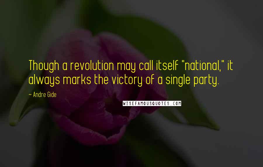 Andre Gide Quotes: Though a revolution may call itself "national," it always marks the victory of a single party.