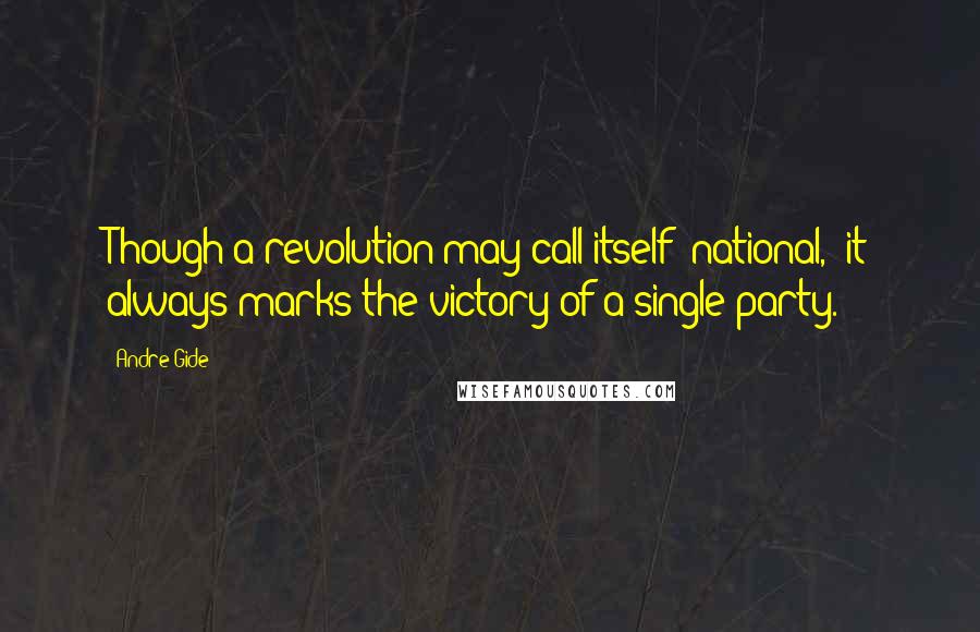 Andre Gide Quotes: Though a revolution may call itself "national," it always marks the victory of a single party.