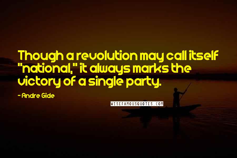 Andre Gide Quotes: Though a revolution may call itself "national," it always marks the victory of a single party.