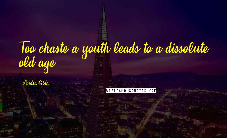 Andre Gide Quotes: Too chaste a youth leads to a dissolute old age.