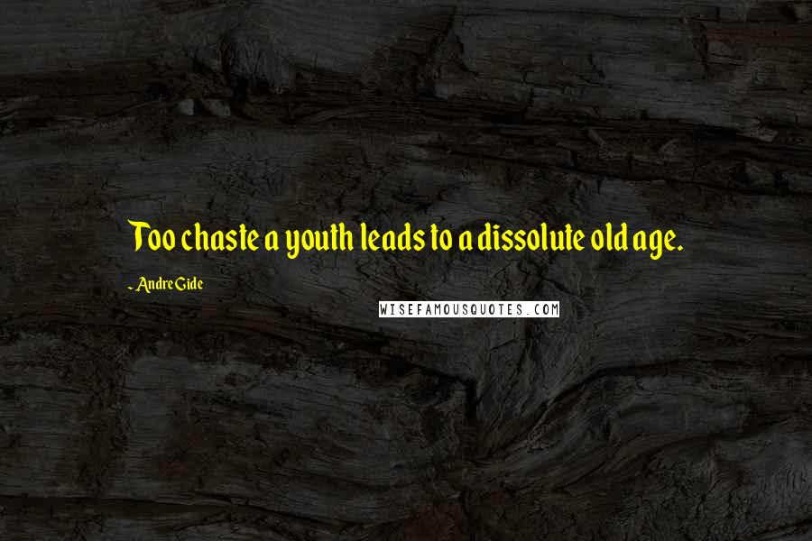 Andre Gide Quotes: Too chaste a youth leads to a dissolute old age.