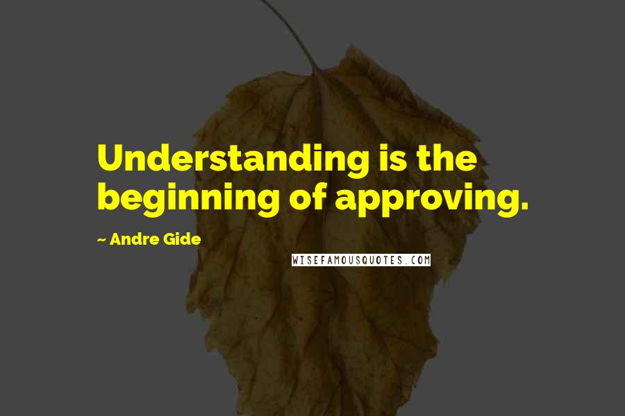 Andre Gide Quotes: Understanding is the beginning of approving.